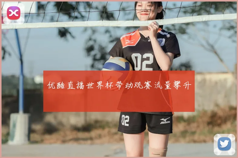 优酷直播世界杯带动观赛流量攀升