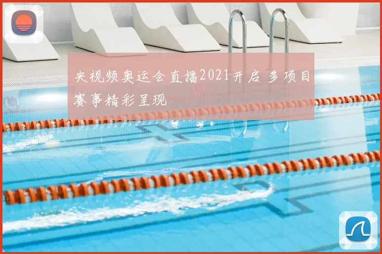 央视频奥运会直播2021开启 多项目赛事精彩呈现