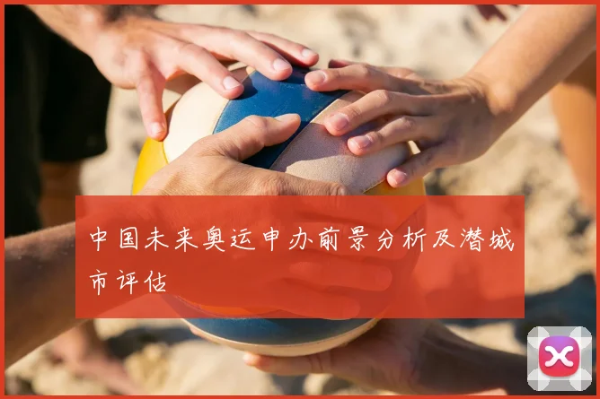 中国未来奥运申办前景分析及潜城市评估