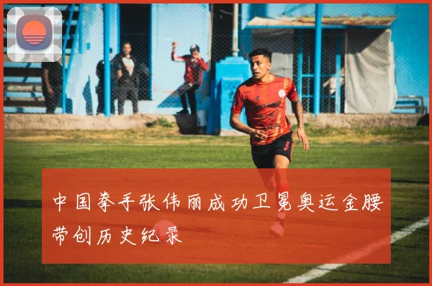 中国拳手张伟丽成功卫冕奥运金腰带创历史纪录