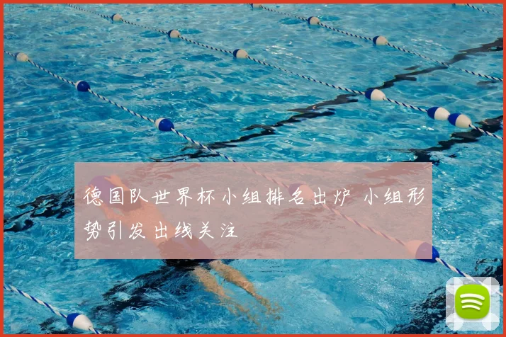 德国队世界杯小组排名出炉 小组形势引发出线关注