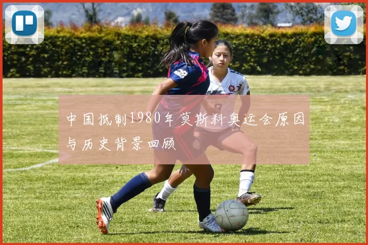 中国抵制1980年莫斯科奥运会原因与历史背景回顾