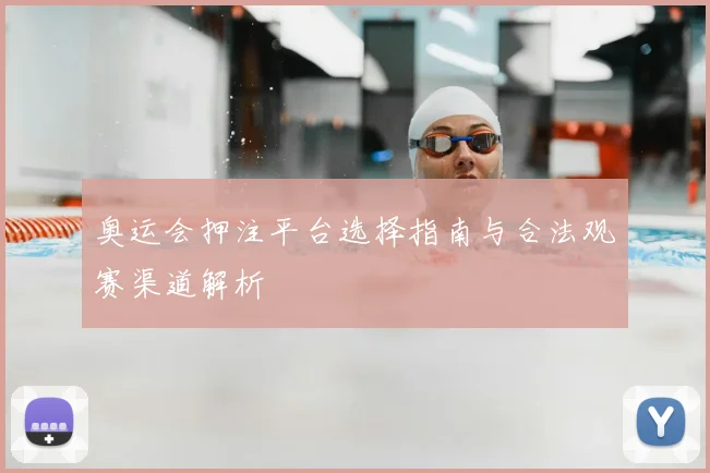 奥运会押注平台选择指南与合法观赛渠道解析