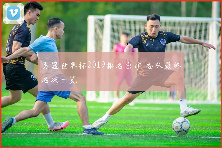 男篮世界杯2019排名出炉 各队最终名次一览