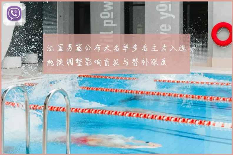 法国男篮公布大名单多名主力入选轮换调整影响首发与替补深度
