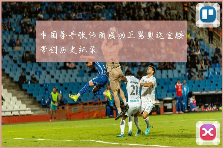 中国拳手张伟丽成功卫冕奥运金腰带创历史纪录