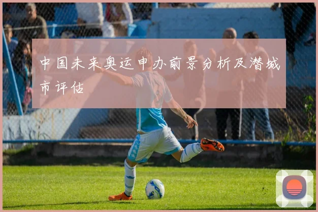 中国未来奥运申办前景分析及潜城市评估