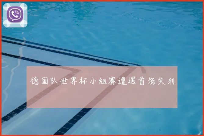 德国队世界杯小组赛遭遇首场失利
