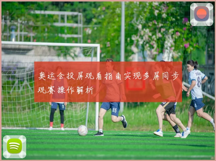 奥运会投屏观看指南实现多屏同步观赛操作解析