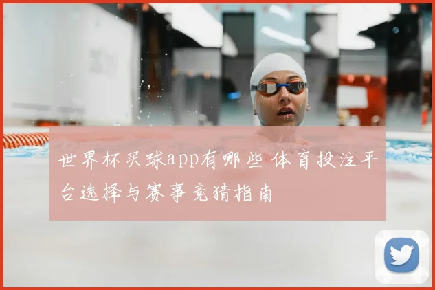 世界杯买球app有哪些 体育投注平台选择与赛事竞猜指南