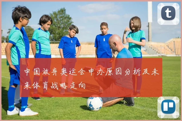 中国放弃奥运会申办原因分析及未来体育战略走向