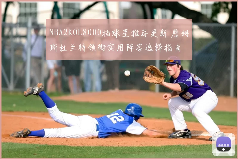 NBA2KOL8000档球星推荐更新 詹姆斯杜兰特领衔实用阵容选择指南