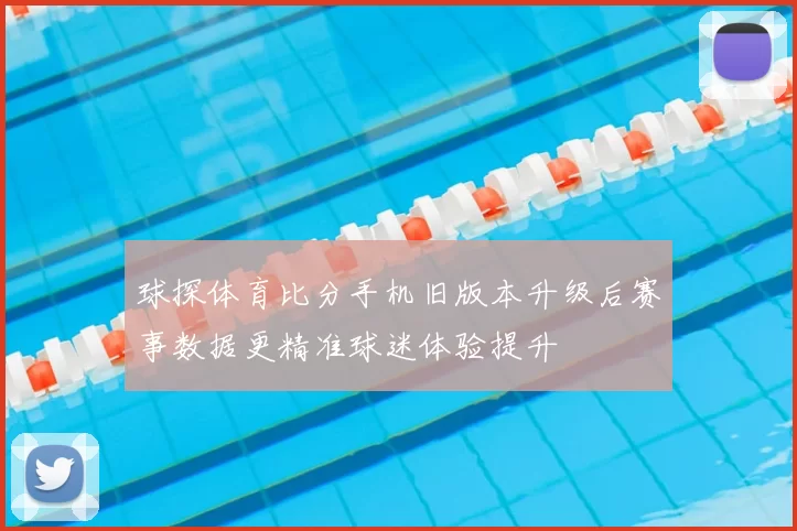 球探体育比分手机旧版本升级后赛事数据更精准球迷体验提升