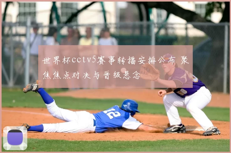 世界杯cctv5赛事转播安排公布 聚焦焦点对决与晋级悬念