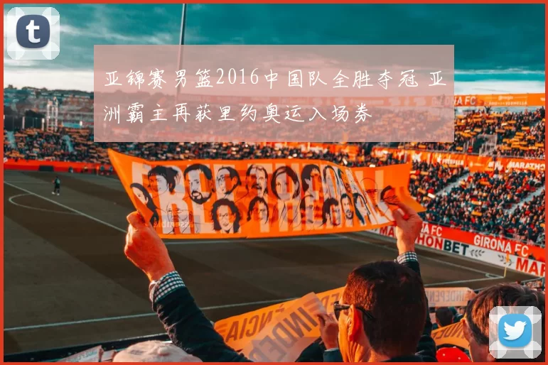 亚锦赛男篮2016中国队全胜夺冠 亚洲霸主再获里约奥运入场券