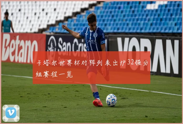 卡塔尔世界杯对阵列表出炉32强分组赛程一览