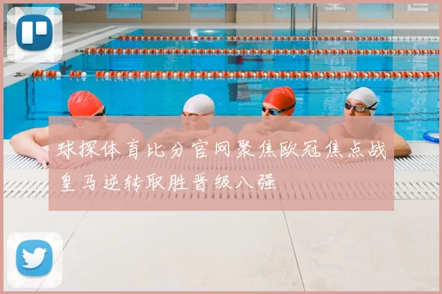 球探体育比分官网聚焦欧冠焦点战皇马逆转取胜晋级八强
