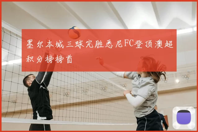 墨尔本城三球完胜悉尼FC登顶澳超积分榜榜首