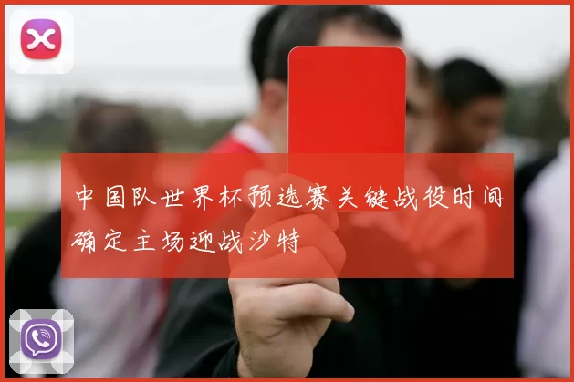 中国队世界杯预选赛关键战役时间确定主场迎战沙特