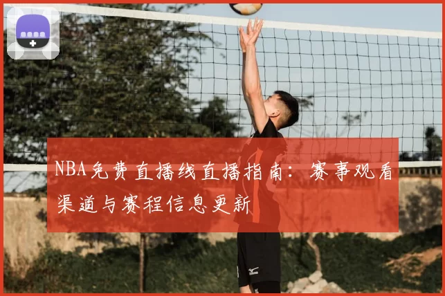 NBA免费直播线直播指南:赛事观看渠道与赛程信息更新
