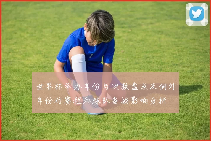 世界杯举办年份与次数盘点及例外年份对赛程和球队备战影响分析