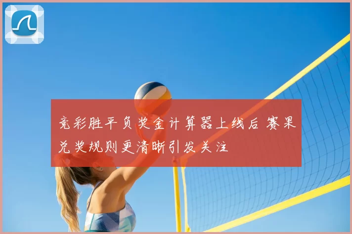 竞彩胜平负奖金计算器上线后 赛果兑奖规则更清晰引发关注