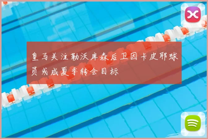 皇马关注勒沃库森后卫因卡皮耶球员或成夏季转会目标