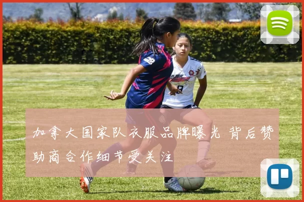 加拿大国家队衣服品牌曝光 背后赞助商合作细节受关注
