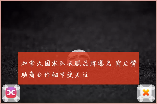 加拿大国家队衣服品牌曝光 背后赞助商合作细节受关注