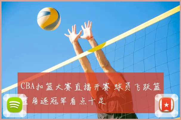 CBA扣篮大赛直播开赛 球员飞跃篮筐角逐冠军看点十足
