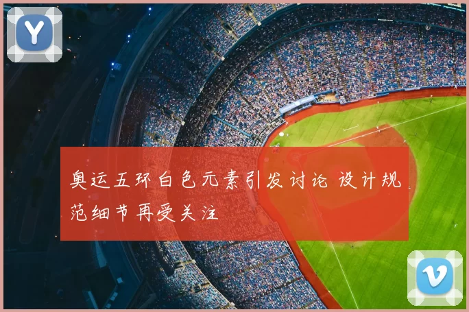 奥运五环白色元素引发讨论 设计规范细节再受关注