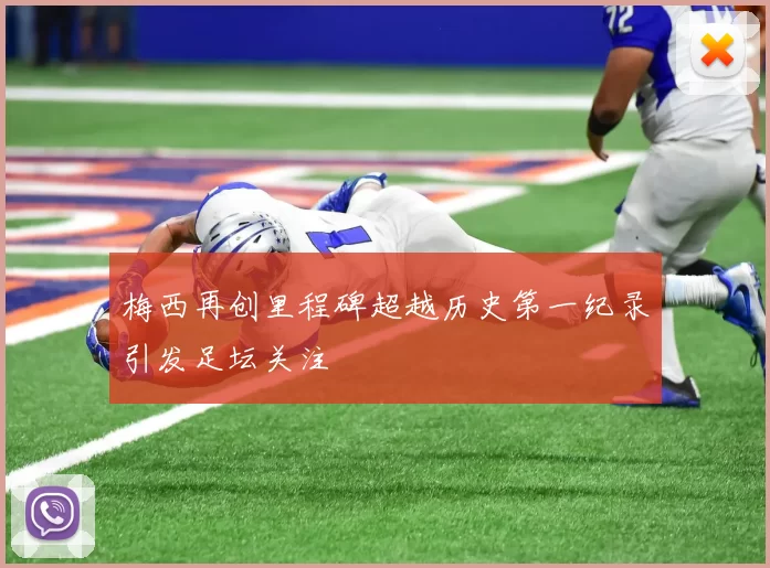 梅西再创里程碑超越历史第一纪录引发足坛关注