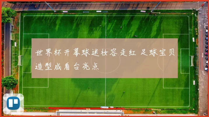 世界杯开幕球迷妆容走红 足球宝贝造型成看台亮点