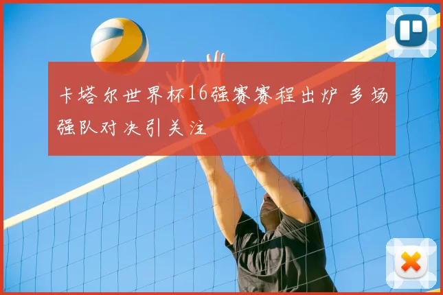 卡塔尔世界杯16强赛赛程出炉 多场强队对决引关注