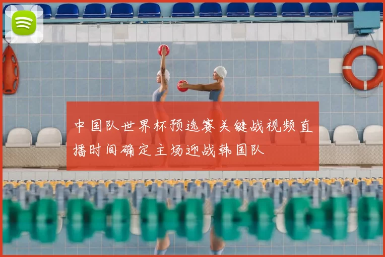 中国队世界杯预选赛关键战视频直播时间确定主场迎战韩国队