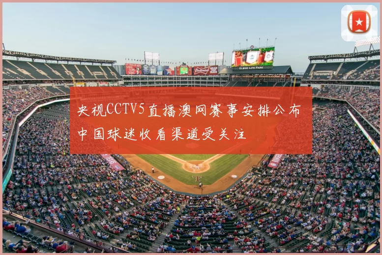 央视CCTV5直播澳网赛事安排公布 中国球迷收看渠道受关注