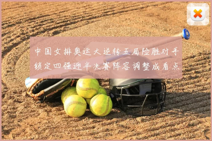 中国女排奥运大逆转五局险胜对手锁定四强迎半决赛阵容调整成看点