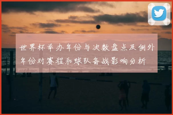世界杯举办年份与次数盘点及例外年份对赛程和球队备战影响分析