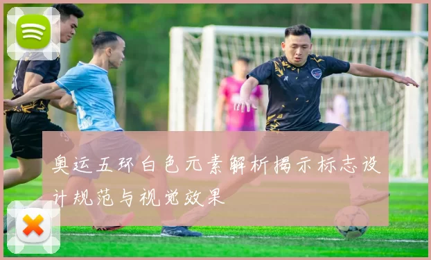 奥运五环白色元素解析揭示标志设计规范与视觉效果