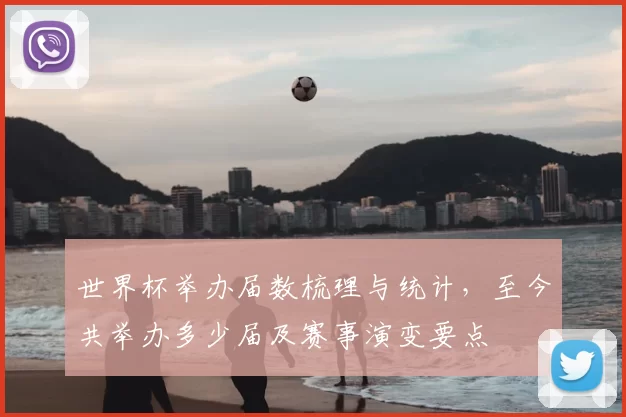 世界杯举办届数梳理与统计,至今共举办多少届及赛事演变要点