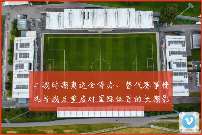 二战时期奥运会停办、替代赛事情况与战后重启对国际体育的长期影响