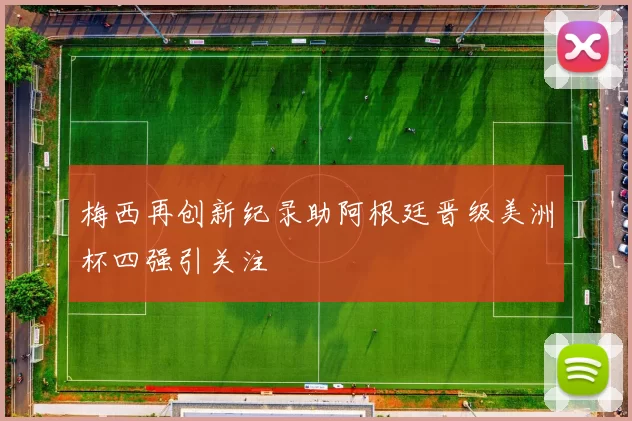 梅西再创新纪录助阿根廷晋级美洲杯四强引关注